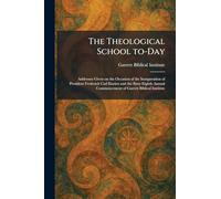 The Theological School To-Day: Addresses Given on the Occasion of the Inauguration of President Frederick Carl Eiselen and the Sixty-Eighth Annual Commencement of Garrett Biblical Institute