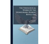 The Theological Works Of The Honourable Robert Boyle, Esq
