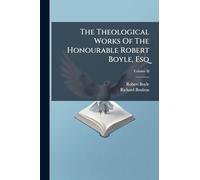 The Theological Works Of The Honourable Robert Boyle, Esq