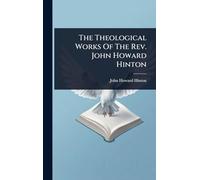 The Theological Works Of The Rev. John Howard Hinton