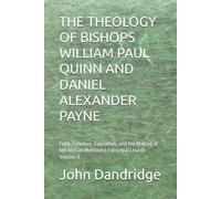 THE THEOLOGY OF BISHOPS WILLIAM PAUL QUINN AND DANIEL ALEXANDER PAYNE: Faith, Freedom, Education, and the Making of the African Methodist Episcopal Church Volume II