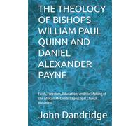 THE THEOLOGY OF BISHOPS WILLIAM PAUL QUINN AND DANIEL ALEXANDER PAYNE: Faith, Freedom, Education, and the Making of the African Methodist Episcopal Church Volume II