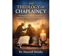 THE THEOLOGY OF CHAPLAINCY: The Theological Heart of Chaplaincy: Foundations for Chaplaincy and Spiritual Support