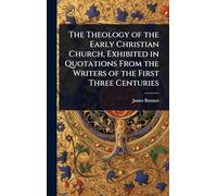 The Theology of the Early Christian Church, Exhibited in Quotations From the Writers of the First Three Centuries