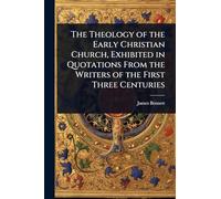 The Theology of the Early Christian Church, Exhibited in Quotations From the Writers of the First Three Centuries