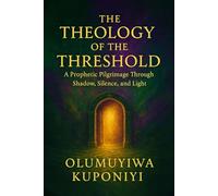 THE THEOLOGY OF THE THRESHOLD: A Prophetic Pilgrimage Through Shadow, Silence, and Light