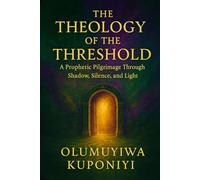 THE THEOLOGY OF THE THRESHOLD: A Prophetic Pilgrimage Through Shadow, Silence, and Light