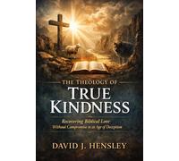 The Theology of True Kindness: Recovering Biblical Love Without Compromise in an Age of Deception (The Mustard Seed Series: Small but Mighty Works)