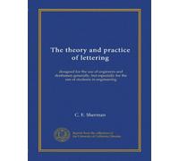 The theory and practice of lettering: designed for the use of engineers and draftsmen generally, but especially for the use of students in engineering