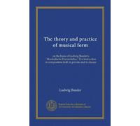 The theory and practice of musical form: on the basis of Ludwig Bussler's "Musikalische Formenlehre." For instruction in composition both in private and in classes
