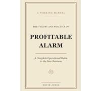 The Theory and Practice of Profitable Alarm: A Complete Operational Guide to the Fear Business