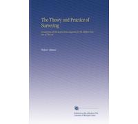 The Theory and Practice of Surveying: Containing All the Instructions Requisite for the Skillful Practice of This Art
