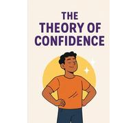 THE THEORY OF CONFIDENCE: SELF HELP GUIDE AND WORKBOOK