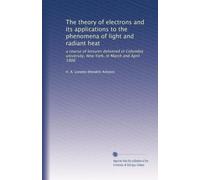 The theory of electrons and its applications to the phenomena of light and radiant heat: a course of lectures delivered in Columbia university, New York, in March and April 1906