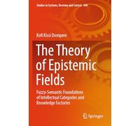 The Theory of Epistemic Fields: Fuzzy-Semantic Foundations of Intellectual Categories and Knowledge Factories: 498 (Studies in Systems, Decision and Control)
