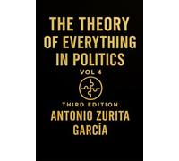 The Theory of Everything in Politics: Political Theory and Geopolitics (Vol. 4)