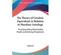 The Theory of Geodetic Equivalents in Relation to Mundane Astrology: Including Many Remarkable Proofs and Striking Prophecies