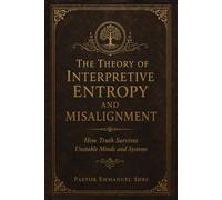 THE THEORY OF INTERPRETIVE ENTROPY AND MISALIGNMENT: How Truth Survives Unstable Minds and Systems