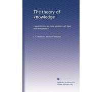 The theory of knowledge: a contribution to some problems of logic and metaphysics