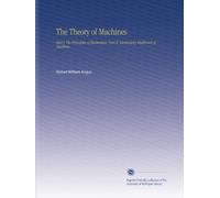 The Theory of Machines: Part I. The Principles of Mechanism. Part II. Elementary Mechanics of Machines.