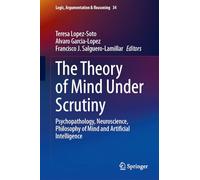 The Theory of Mind Under Scrutiny: Psychopathology, Neuroscience, Philosophy of Mind and Artificial Intelligence: 34 (Logic, Argumentation & Reasoning, 34)