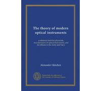 The theory of modern optical instruments: a reference book for physicists, manufacturers of optical instruments, and for officers in the Army and Navy