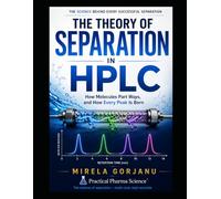 The Theory of Separation in HPLC: How Molecules Part Ways and How Every Peak Is Born (Practical Pharma Science™ - Applied Knowledge for Pharma Professionals)