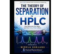 The Theory of Separation in HPLC: How Molecules Part Ways and How Every Peak Is Born (Practical Pharma Science™ - Applied Knowledge for Pharma Professionals)