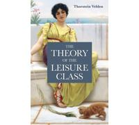 The Theory of the Leisure Class: An Economic Study in the Evolution of Institutions. The Original 1889 Scripture of the Work (Annotated)