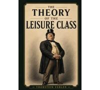 The Theory of the Leisure Class: An Economic Study of Institutions Illustrated Edition