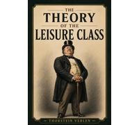 The Theory of the Leisure Class: An Economic Study of Institutions Illustrated Edition