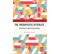 The Therapeutic Afterlife: Spirituality and the New Sacred (Therapeutic Cultures)