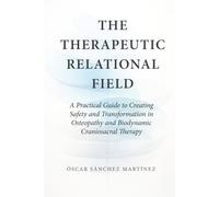 The Therapeutic Relational Field: A Practical Guide to Creating Safety and Transformation in Osteopathy and Biodynamic Craniosacral Therapy (Classics of Osteopathy)