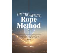 The Therapeutic Rope Method: A Somatic Guide to Trauma Release, Nervous System Regulation, and Mindful Body-Based Healing