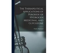 The Therapeutical Applications of Peroxide of Hydrogen Medicinal, and Glycozone