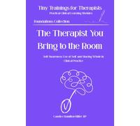 The Therapist You Bring to the Room: Self-Awareness, Use of Self, and Staying Whole in Clinical Practice (Tiny Trainings for Therapists - Foundations Collection)