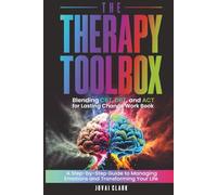 The Therapy Toolbox BLENDING CBT, DBT, AND ACT FOR LASTING CHANGE: A Step-by-Step Guide to Managing Emotions and Transforming Your Life (Mental Health)