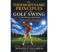 The Thermodynamic Principles of the Golf Swing: Energy Transfer, Sequencing, and the Science of Efficient Motion (Golf Biomechanics Series)