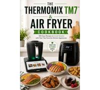 The Thermomix TM7 & Air Fryer Cookbook: 100 Easy Recipes to Cook Smarter with Your Two Favorite Kitchen Appliances
