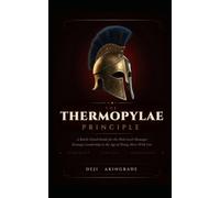 The Thermopylae Principle: A Battle-Tested Guide for the Mid-Level Manager Strategic Leadership in the Age of Doing More with Less