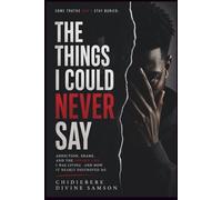 The Things I Could Never Say: Addiction, Shame, and the Hidden Life I Was Living-and How It Nearly Destroyed Me
