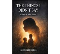 THE THINGS I DIDN’T SAY: Written in What Stayed