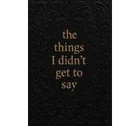 The Things I Didn't Get to Say: A Grief Journal for Unspoken Thoughts, Healing, and Emotional Release
