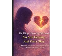 The Things I Don’t Say Out Loud I’m Still Healing, And That’s Okay: A Guided Journal for Emotional Healing, Self-Love & Inner Growth
