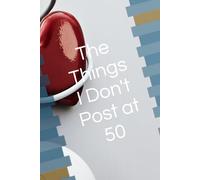 The Things i Don't Post at 50