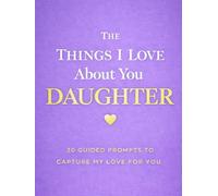 The Things I Love About You, Daughter: A Guided Keepsake Journal of Memories, Hopes, and Love