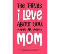 The Things I Love About You, Mom: A Guided Keepsake of Memories, Gratitude, and Heartfelt Words for Mom