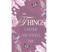 The Things I Never Got to Tell You: A Memory Journal of Love, Lessons, and Words Left Unspoken