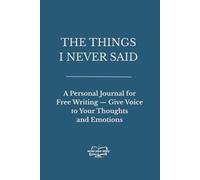THE THINGS I NEVER SAID: A Personal Journal for Free Writing - Give Voice to Your Thoughts and Emotions