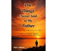 The Things I Never Said to My Father: A Story of Silence, Regret, and Understanding Too Late
